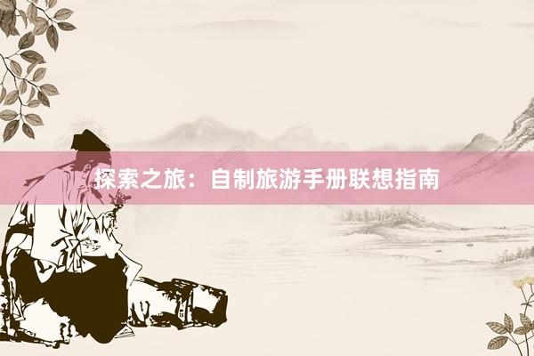 探索之旅：自制旅游手册联想指南